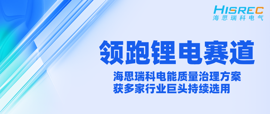 领跑锂电赛道 | 海思瑞科电能质量治理方案获多家行业巨头持续选用